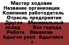 Мастер ходовик › Название организации ­ Компания-работодатель › Отрасль предприятия ­ Другое › Минимальный оклад ­ 1 - Все города Работа » Вакансии   . Адыгея респ.,Адыгейск г.